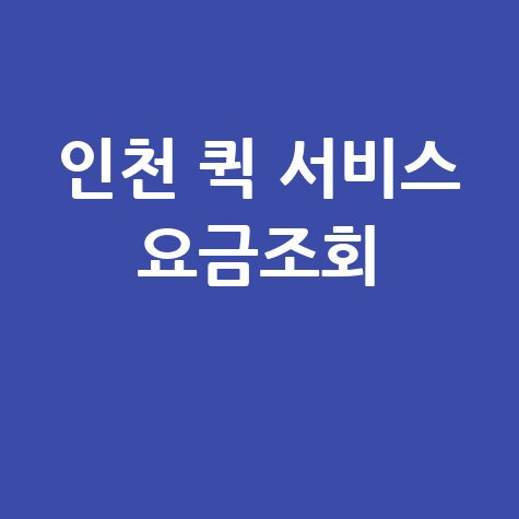 인천 퀵 서비스 요금조회, 퀵비용 및 오토바이 퀵 요금까지 한 번에!