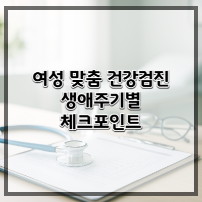 여성 맞춤 건강검진 – 생애주기별 체크포인트