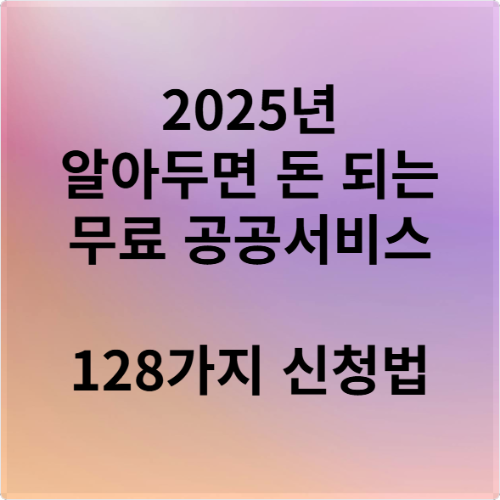 2025년 알아두면 돈 되는 무료 공공서비스 128가지 신청법