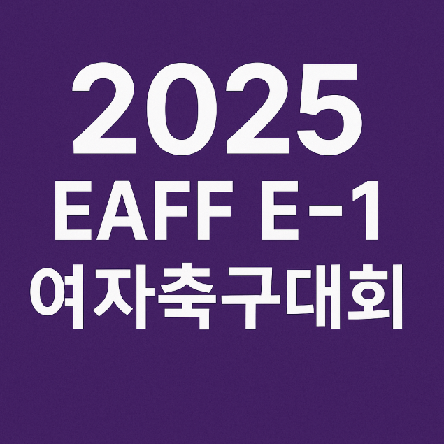 2025 EAFF E‑1 여자축구대회 개막 라인업 & 일정 총정리