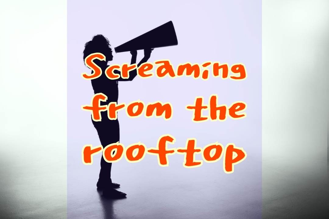Screaming from the rooftop