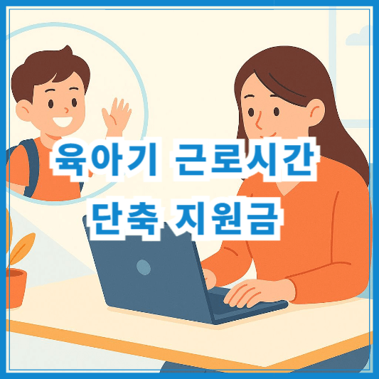 육아기 근로시간 단축 지원금 신청방법과 조건 총정리(2025년)