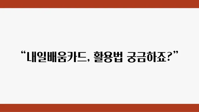 국민 내일배움카드 사용처, 사용방법, 지원절차 지금 바로 알아보세요!