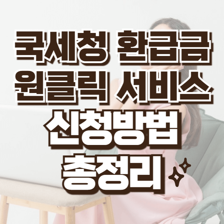 국세청 환급금 조회방법 원클릭서비스 수수료무료 환급일자