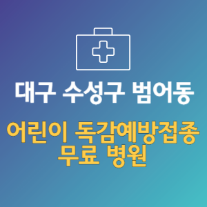 대구 수성구 범어동 어린이 독감예방접종 무료 병원 (인플루엔자 무료 접종 대상 날짜)