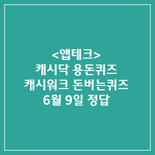 캐시닥 용돈퀴즈 캐시워크 돈버는퀴즈 정답 2024년 6월 9일