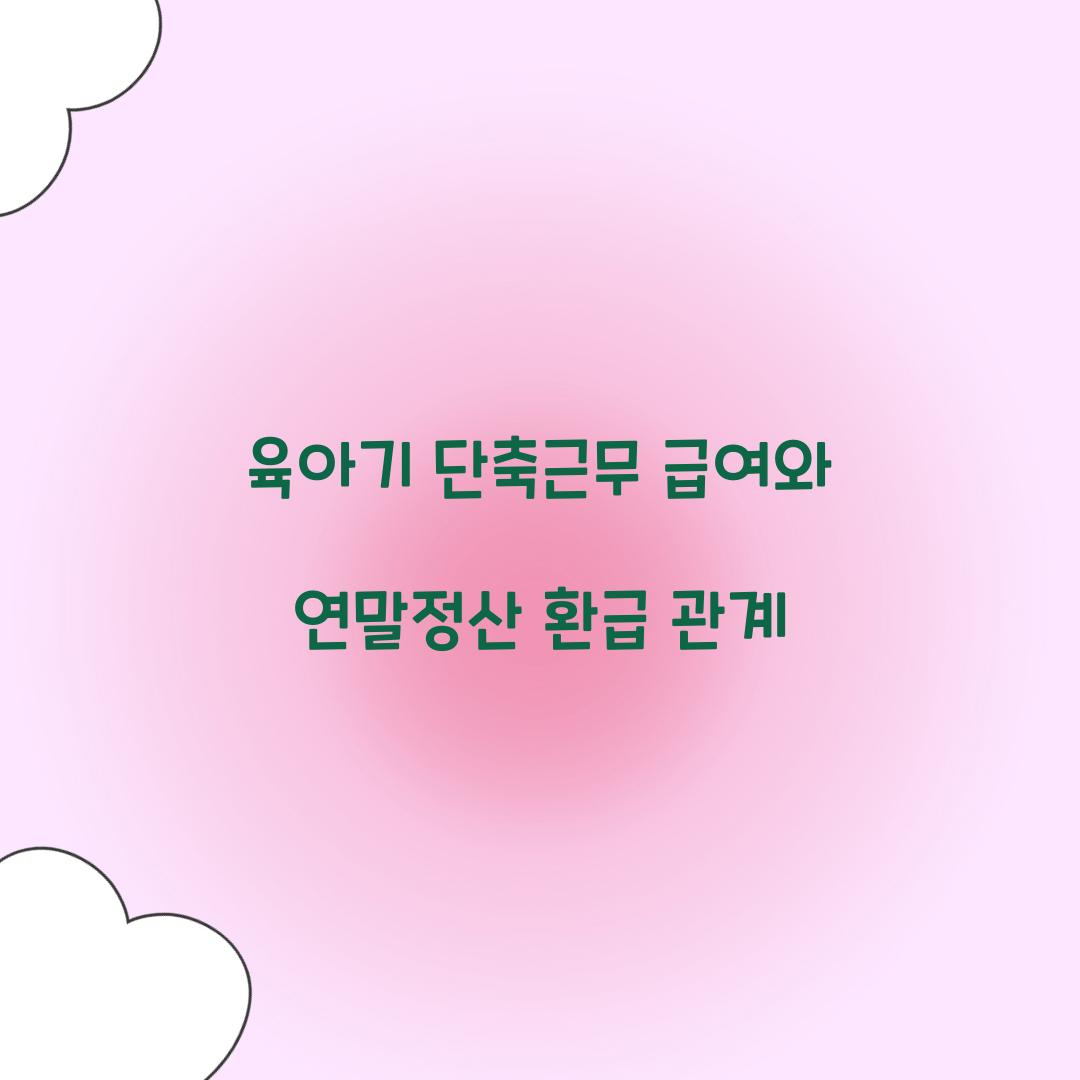 육아기 단축근무 급여와 연말정산 환급 관계