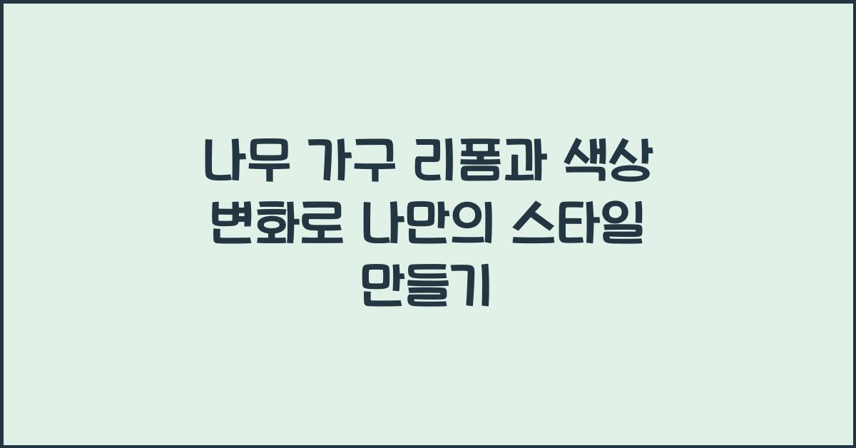 나무 가구 리폼과 색상 변화