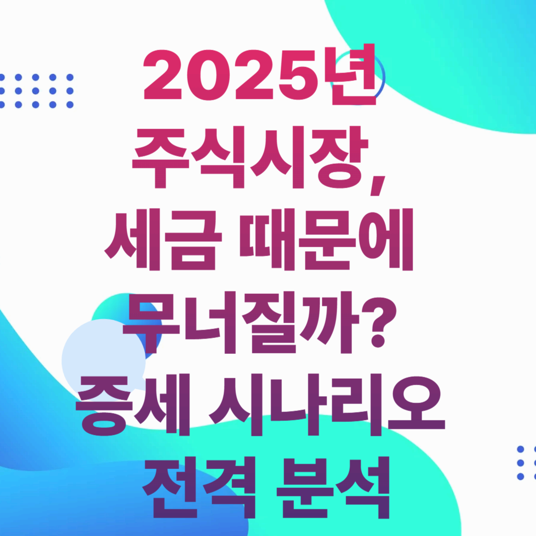 2025년 주식시장, 세금 때문에 무너질까? 증세 시나리오 전격 분석