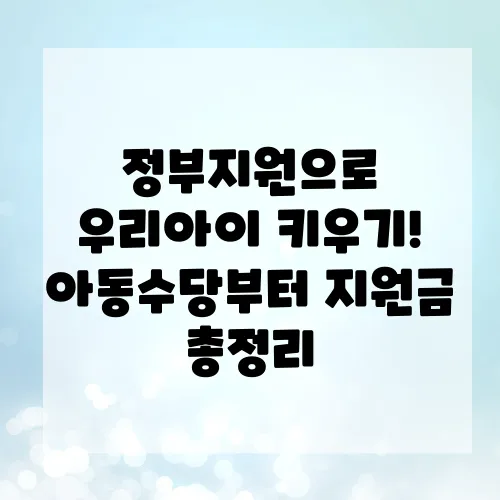 정부지원으로 우리아이 키우기! 아동수당부터 지원금 총정리
