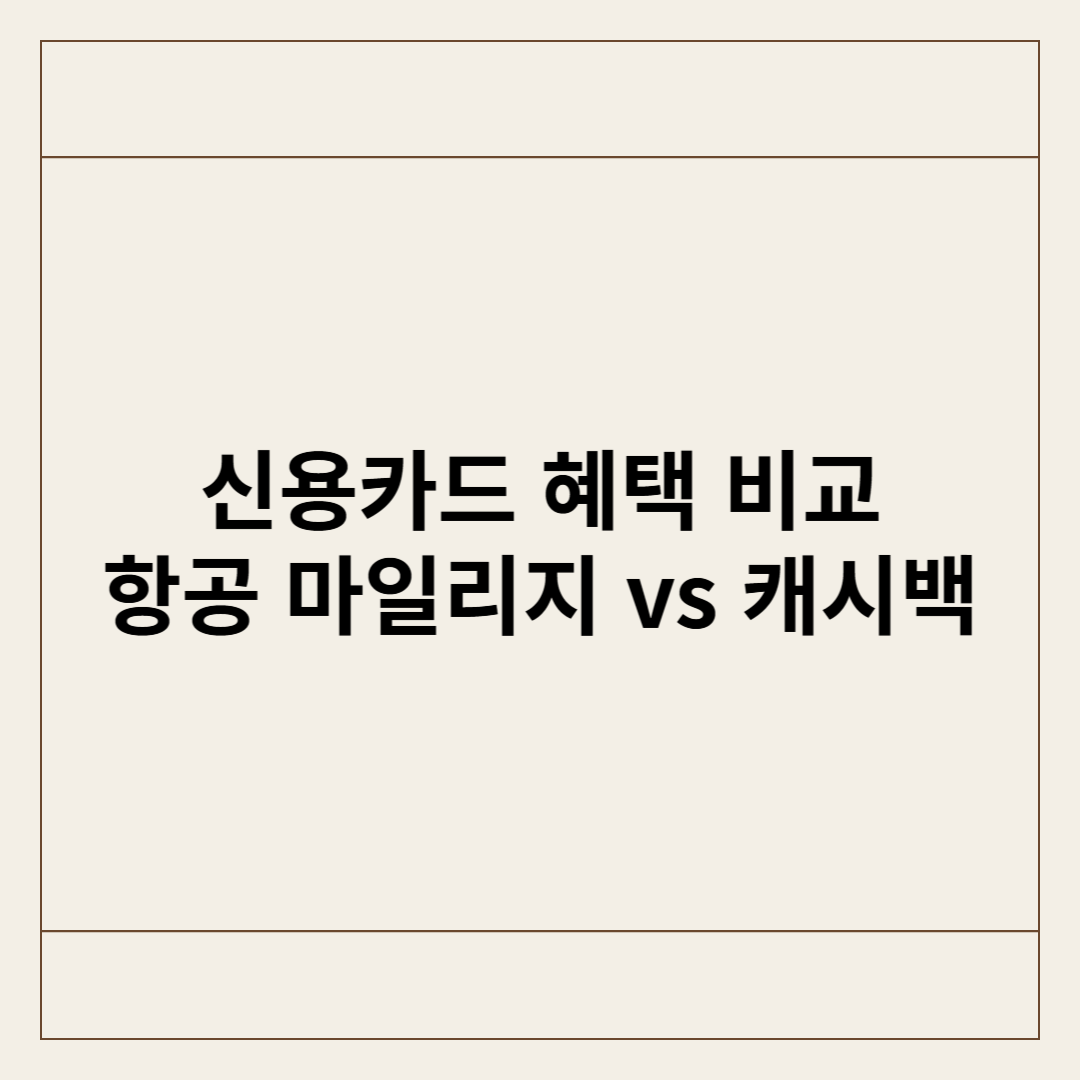 신용카드 혜택 비교: 항공 마일리지 vs 캐시백