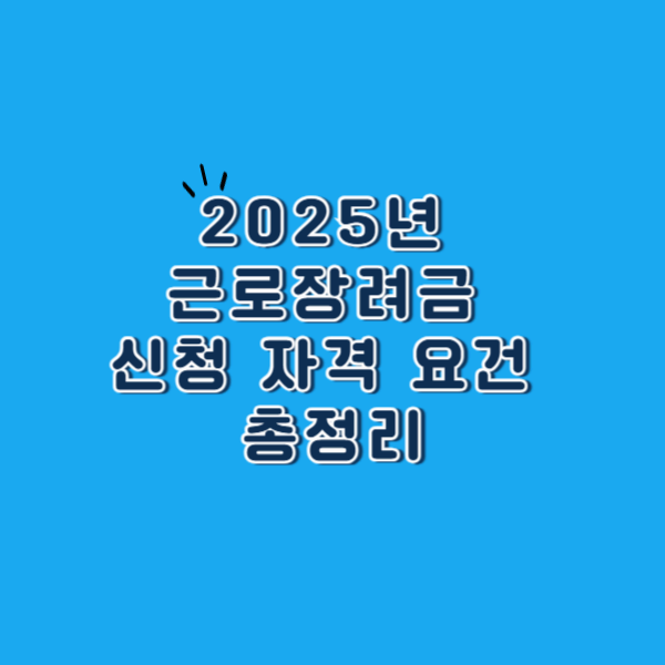 2025년 근로장려금 신청 자격 요건 총정리