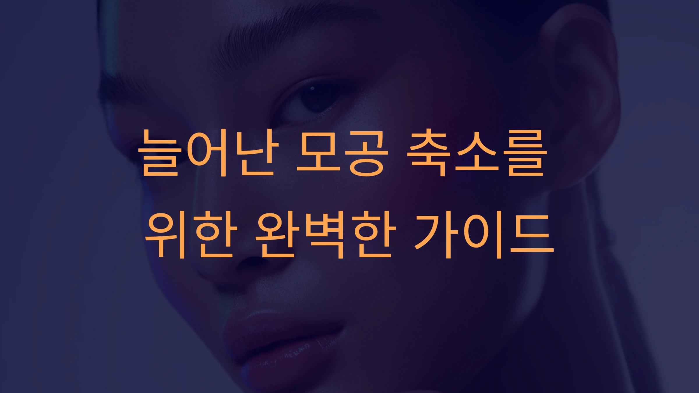 늘어난 모공 축소를 위한 완벽한 가이드