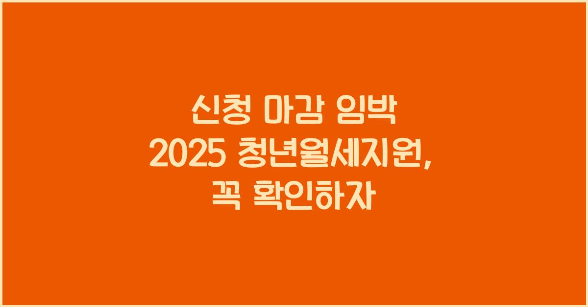 신청 마감 임박 2025 청년월세지원