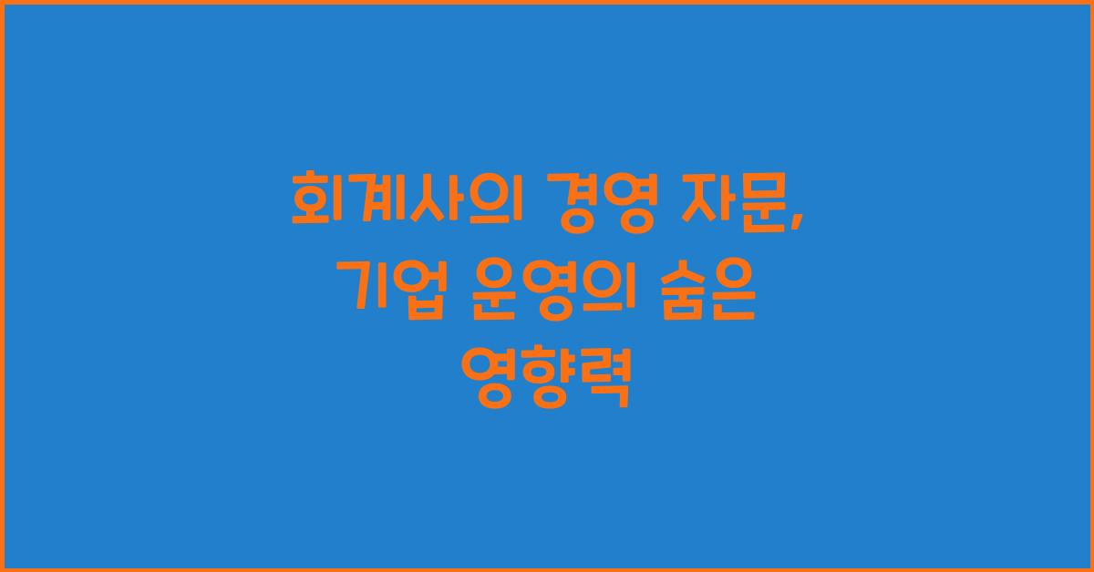 회계사의 경영 자문: 기업 운영에 미치는 영향