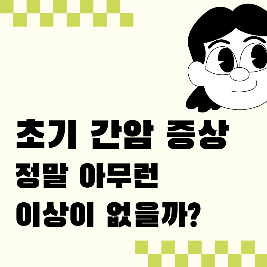 간암 초기 증상, 정말 아무런 이상이 없을까? 무시하면 늦습니다