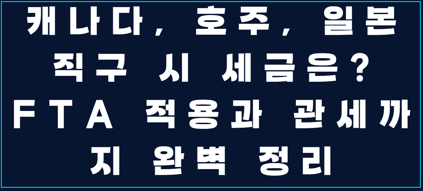 캐나다, 호주, 일본 직구 시 세금은? FTA 적용과 관세까지 완벽 정리 사진