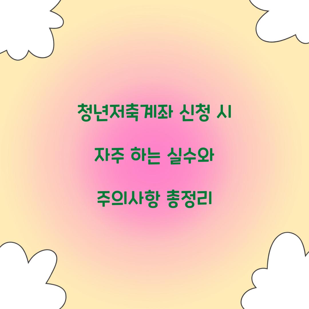 청년저축계좌 신청 시 자주 하는 실수와 주의사항