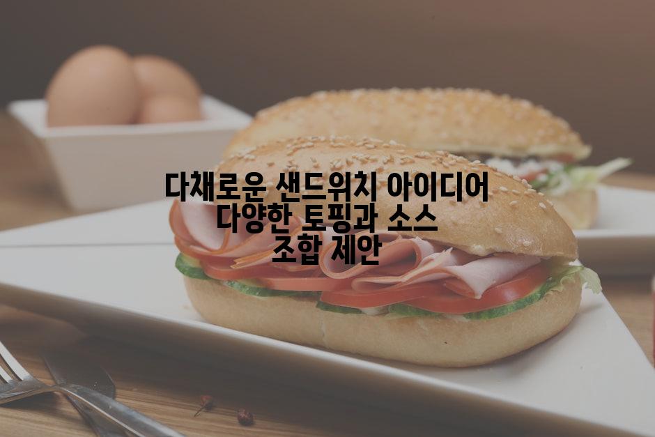 다채로운 샌드위치 아이디어 다양한 토핑과 소스 조합 제안