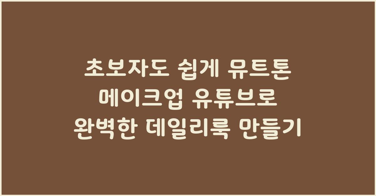 초보자도 쉽게! 뮤트톤 메이크업 유튜브