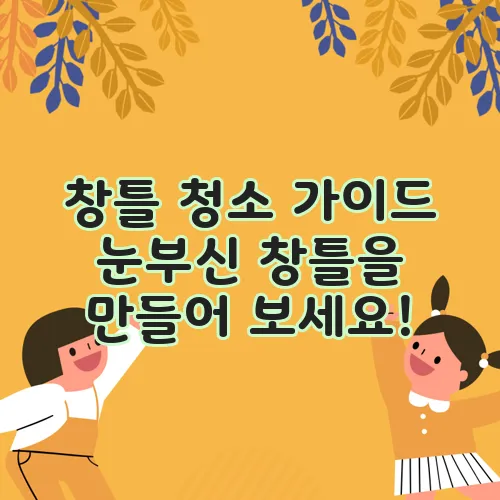 창틀 청소 가이드 눈부신 창틀을 만들어 보세요!