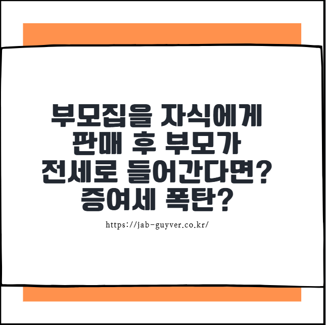 부모집을 자식에게 판매 후 부모가 전세로 들어간다면? 증여세 폭탄?