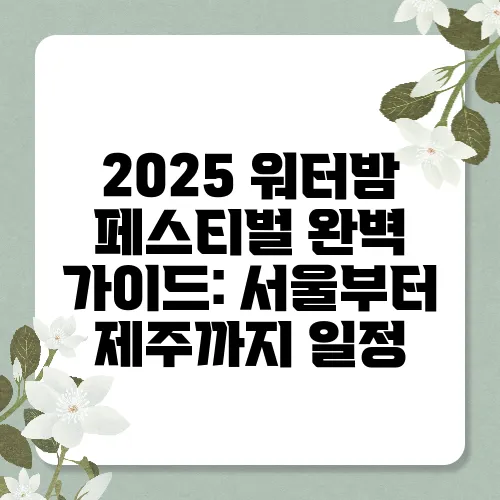 2025 워터밤 페스티벌 완벽 가이드: 서울부터 제주까지 일정