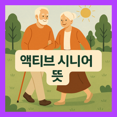 액티브 시니어 뜻, 대표적인 특징 및 라이프 준비