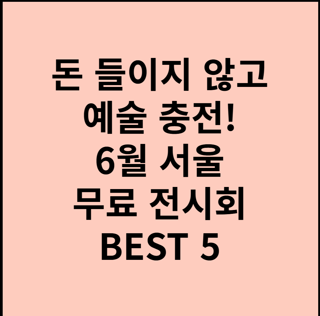 돈 들이지 않고 예술 충전! 6월 서울 무료 전시회 BEST 5