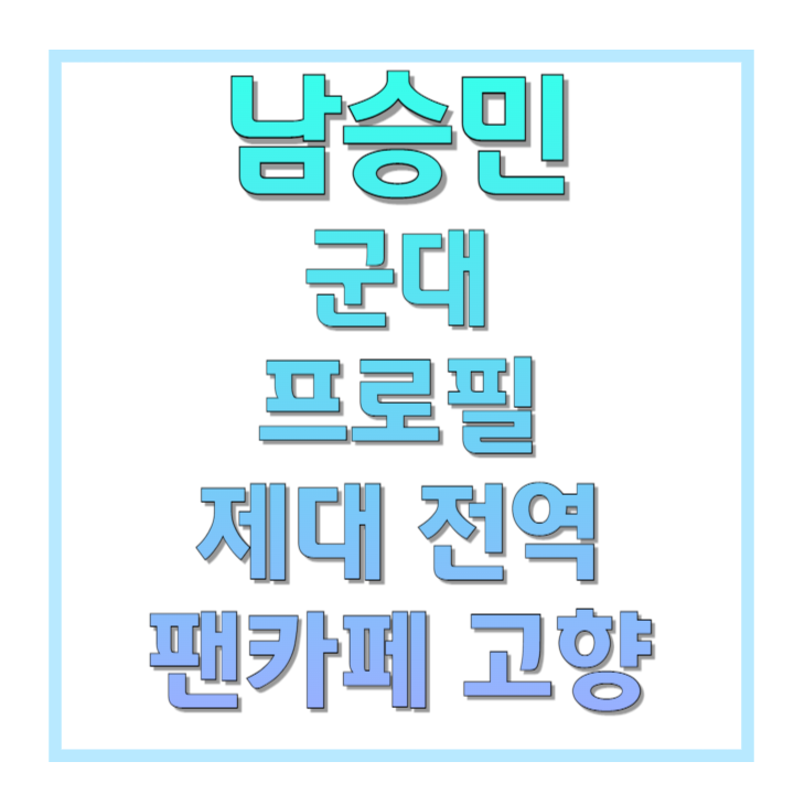 남승민-군대-프로필-제대-전역-팬카페-고향