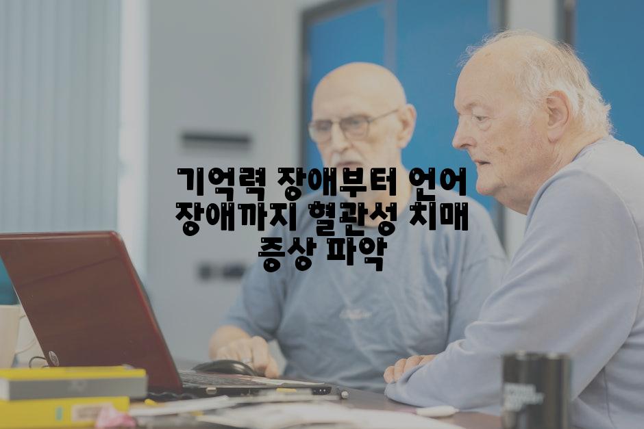 기억력 장애부터 언어 장애까지 혈관성 치매 증상 파악