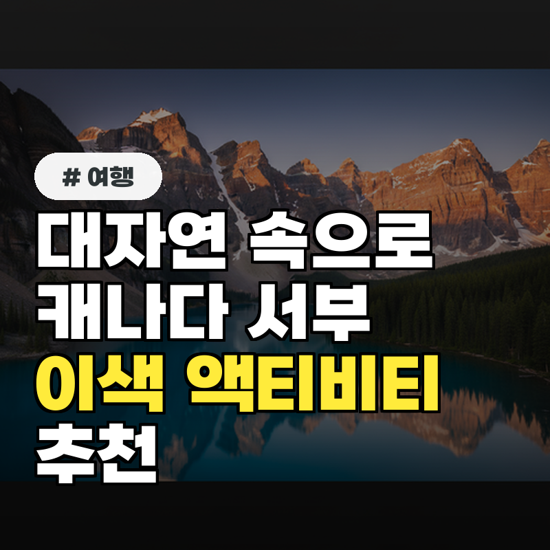 대자연 속으로! 캐나다 서부에서 즐기는 이색 액티비티 추천