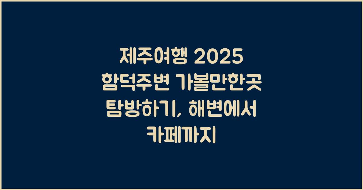 [제주여행] 2025 함덕주변 가볼만한곳