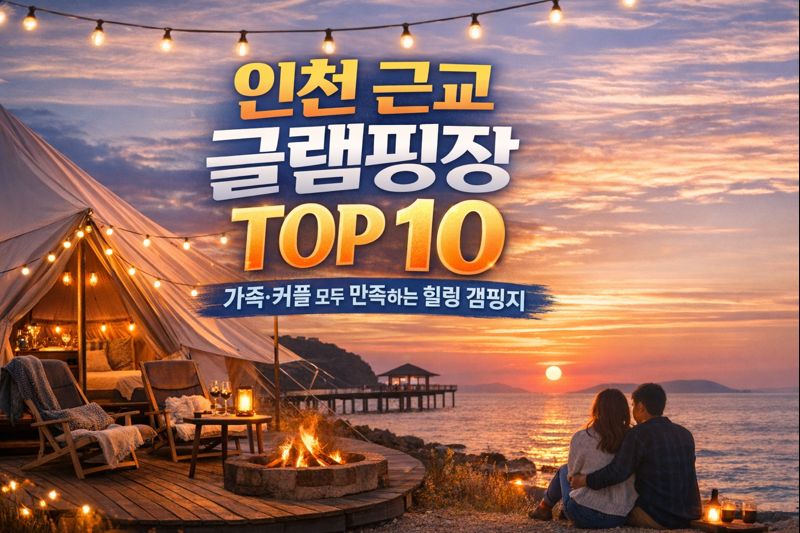인천 근교 글램핑장 TOP 10｜가족&middot;커플 모두 만족하는 힐링 캠핑지