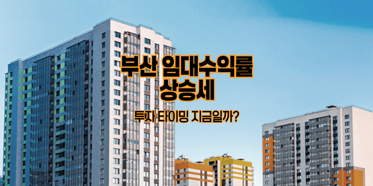 부산 임대수익률 상승세, 투자 타이밍 지금일까?