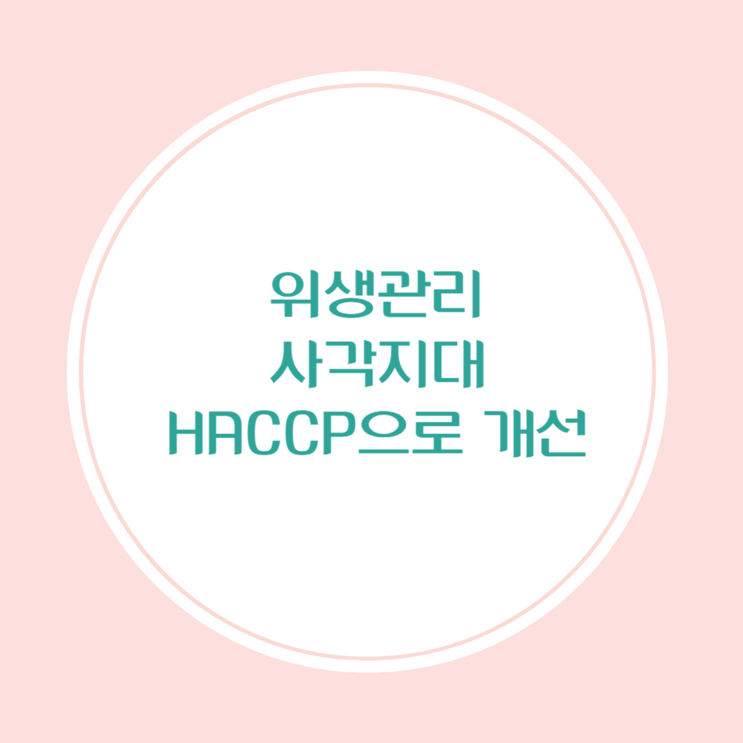 위생관리 사각지대, HACCP이 어떻게 개선하는가