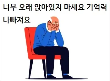 너무 오래 앉아있지 마세요 기억력 나빠져요
