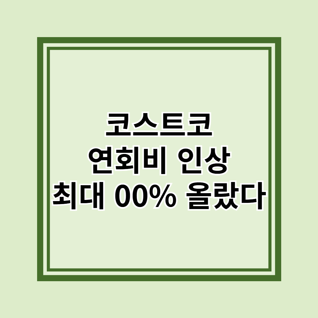 코스트코 연회비 인상 : 5월 부터 최대 00% 올랐다