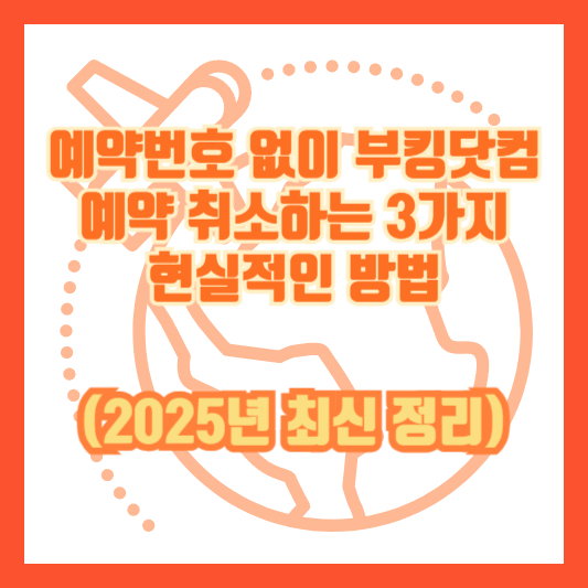 예약번호 없이 부킹닷컴 예약 취소하는 3가지 현실적인 방법 (2025년 최신 정리)