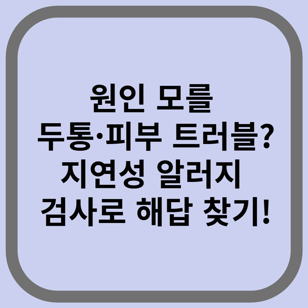 원인 모를 두통·피부 트러블? 지연성 알러지 검사로 해답 찾기!