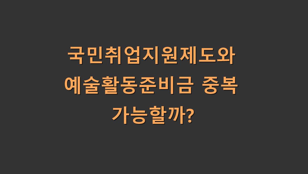 국민취업지원제도와 예술활동준비금 중복 가능할까?