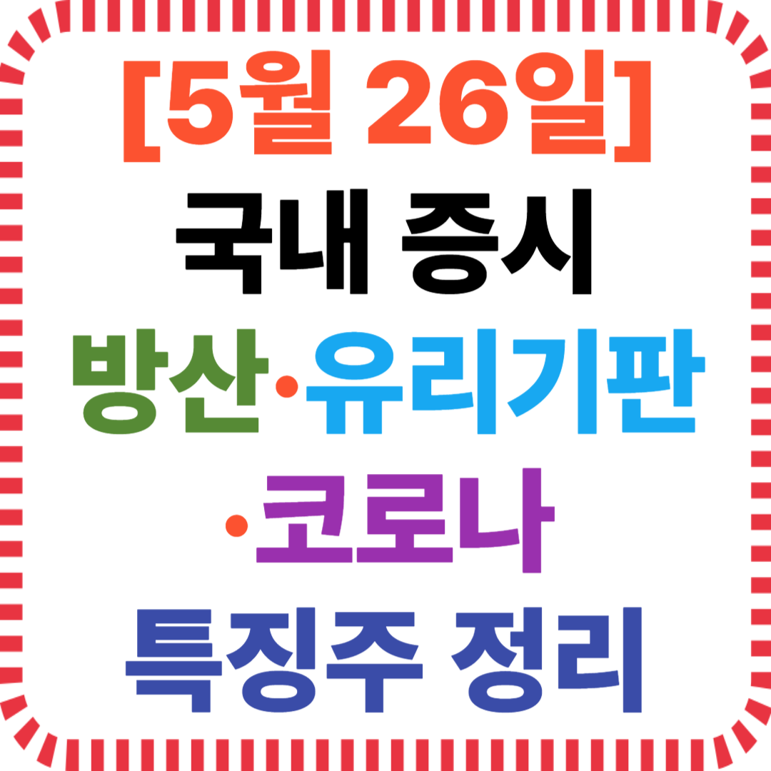 [5월 26일] 국내 증시 방산&middot;유리기판&middot;코로나 특징주 정리