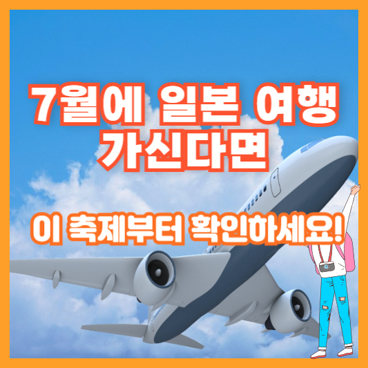 7월에 일본 여행 가신다면 이 축제부터 확인하세요!