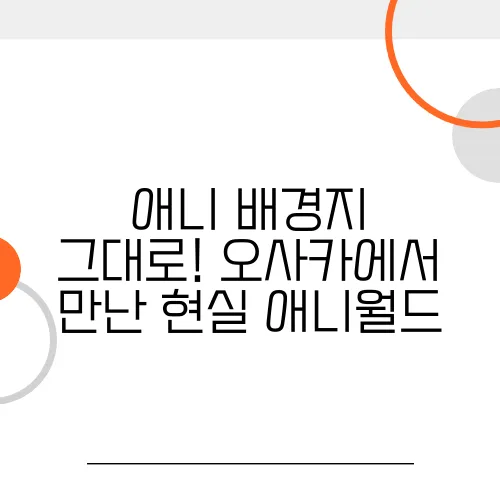 애니 배경지 그대로! 오사카에서 만난 현실 애니월드