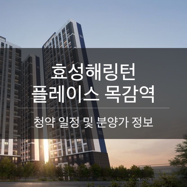 효성해링턴 플레이스 목감역 분양 일정 및 평수 내용 정리