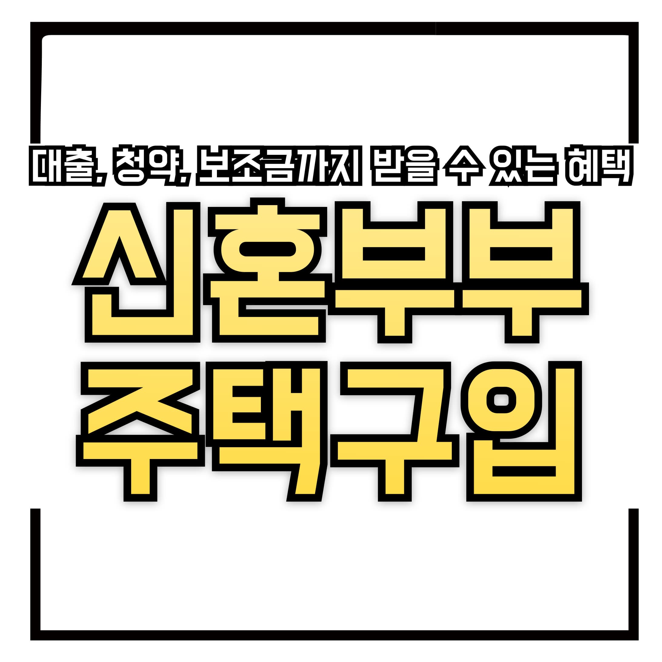 💍 신혼부부 주택구입, 어떻게 지원받을 수 있을까? &ndash; 대출, 청약, 보조금까지 지금 받을 수 있는 혜택 총정리!