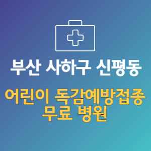 부산 사하구 신평동 어린이 독감예방접종 무료 병원 (인플루엔자 무료 접종 대상 날짜)