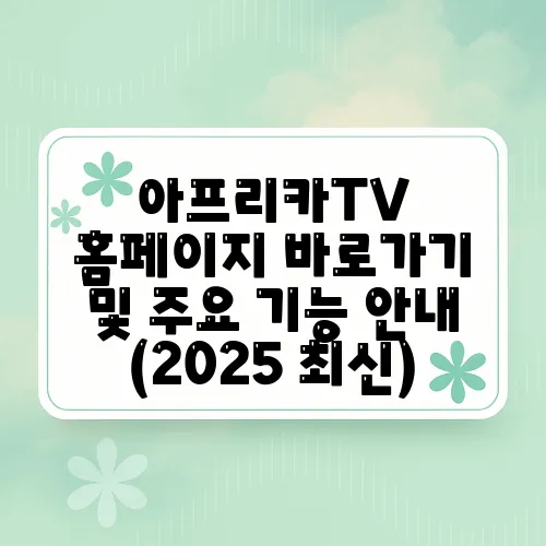 아프리카TV 홈페이지 바로가기 및 주요 기능 안내 (2025 최신)