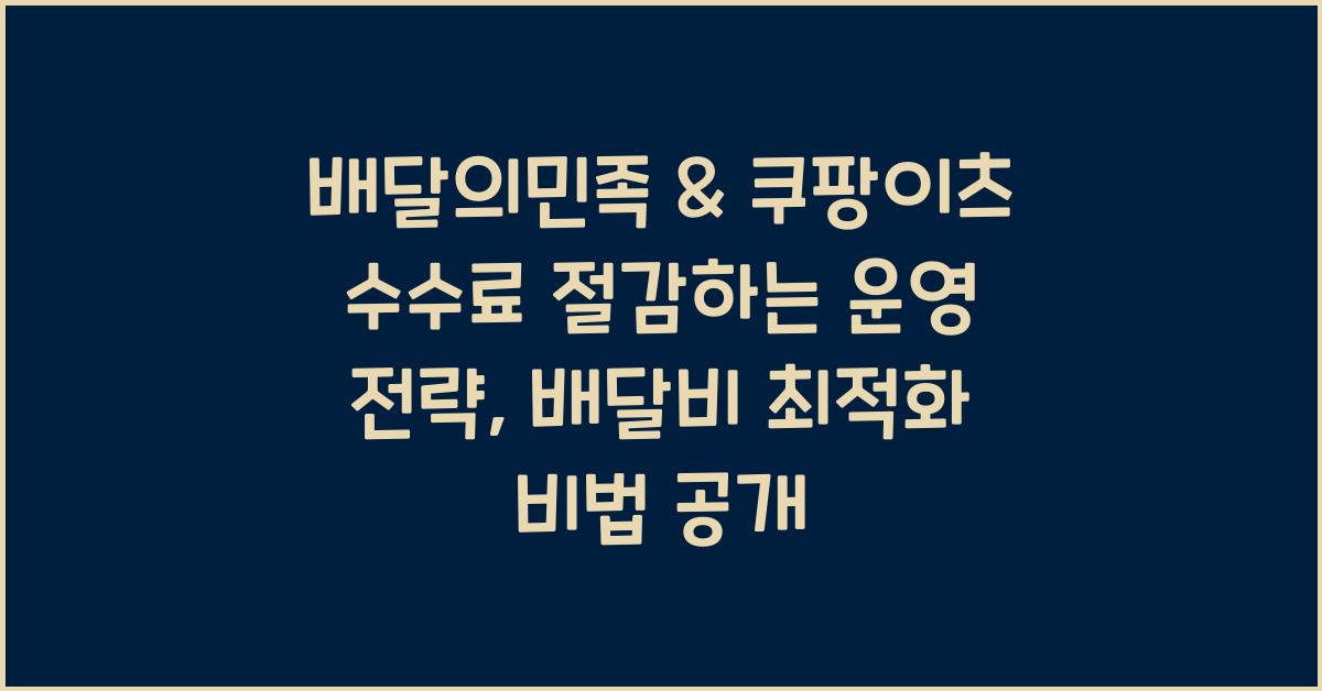 배달의민족 & 쿠팡이츠 수수료 절감하는 운영 전략 (배달비 최적화)