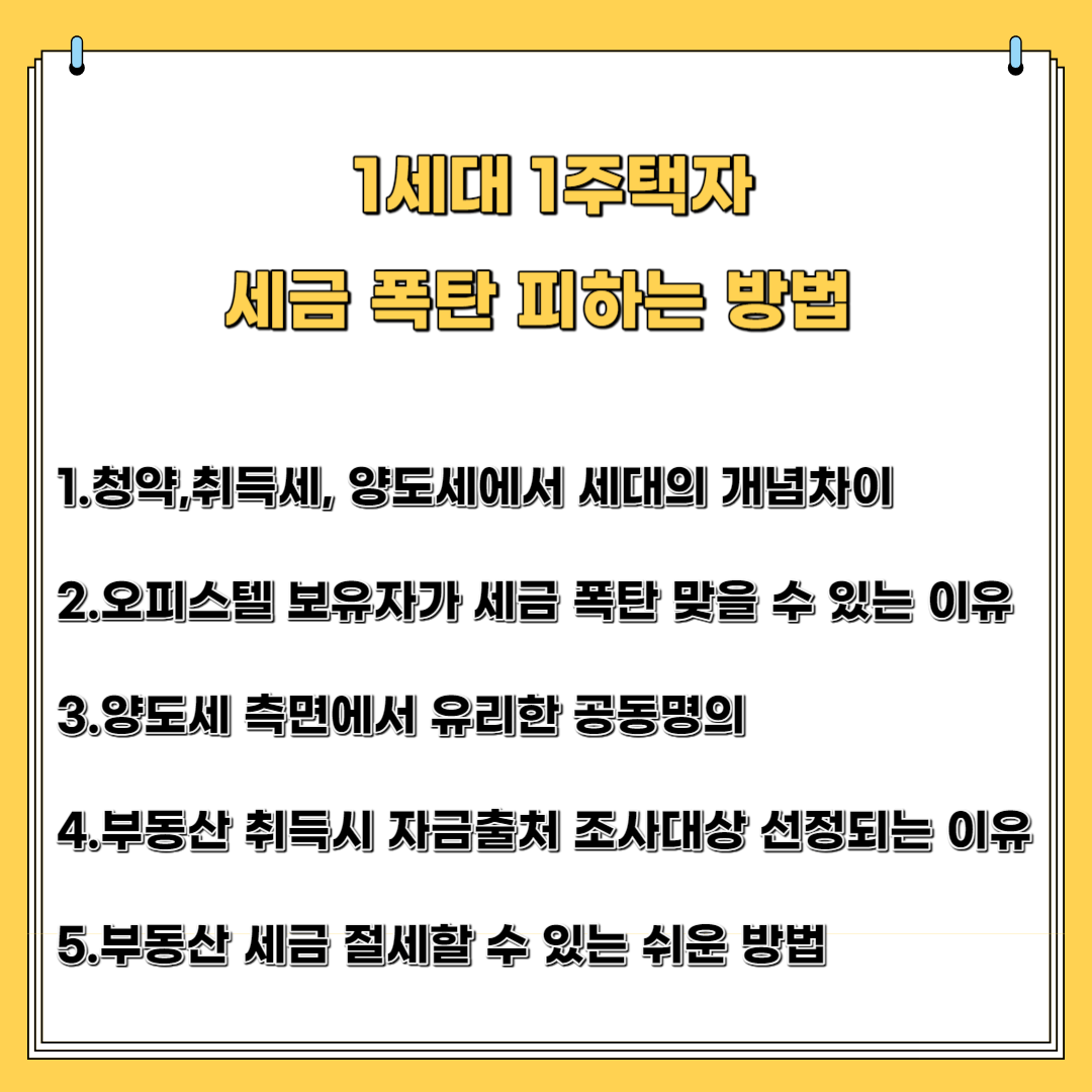 1세대 1주택자 세금 폭탄 피하는 방법-1.청약,취득세,양도세에서 세대의 개념의 차이 2.오피스텔 보유자가 세금 폭탄 맞을 수 있는 이유 3.양도세 측면에서 유리한 공동 명의 4. 부동산 취득 시 자금 출처 조사 대상 선정되는 이유 5. 부동산 세금 절세 할 수 있는 쉬운 방법
